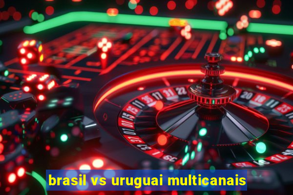 brasil vs uruguai multicanais